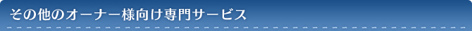 その他のオーナー様向け専門サービス